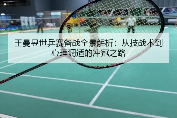 王曼昱世乒赛备战全景解析：从技战术到心理调适的冲冠之路