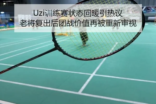 Uzi训练赛状态回暖引热议 老将复出后团战价值再被重新审视