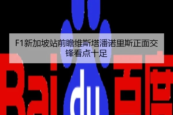 F1新加坡站前瞻维斯塔潘诺里斯正面交锋看点十足