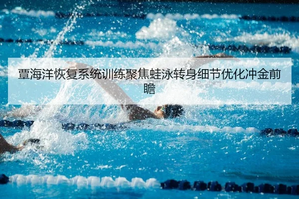 覃海洋恢复系统训练聚焦蛙泳转身细节优化冲金前瞻