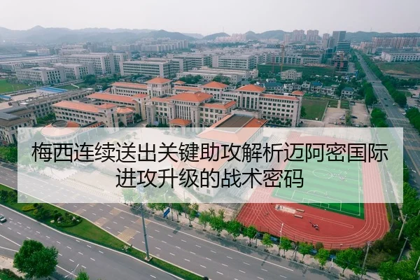 梅西连续送出关键助攻解析迈阿密国际进攻升级的战术密码