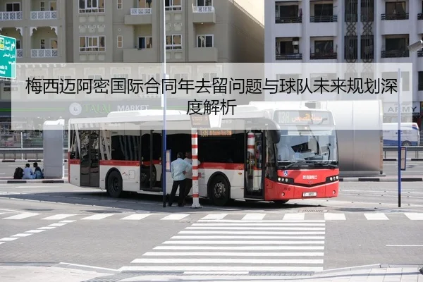 梅西迈阿密国际合同年去留问题与球队未来规划深度解析